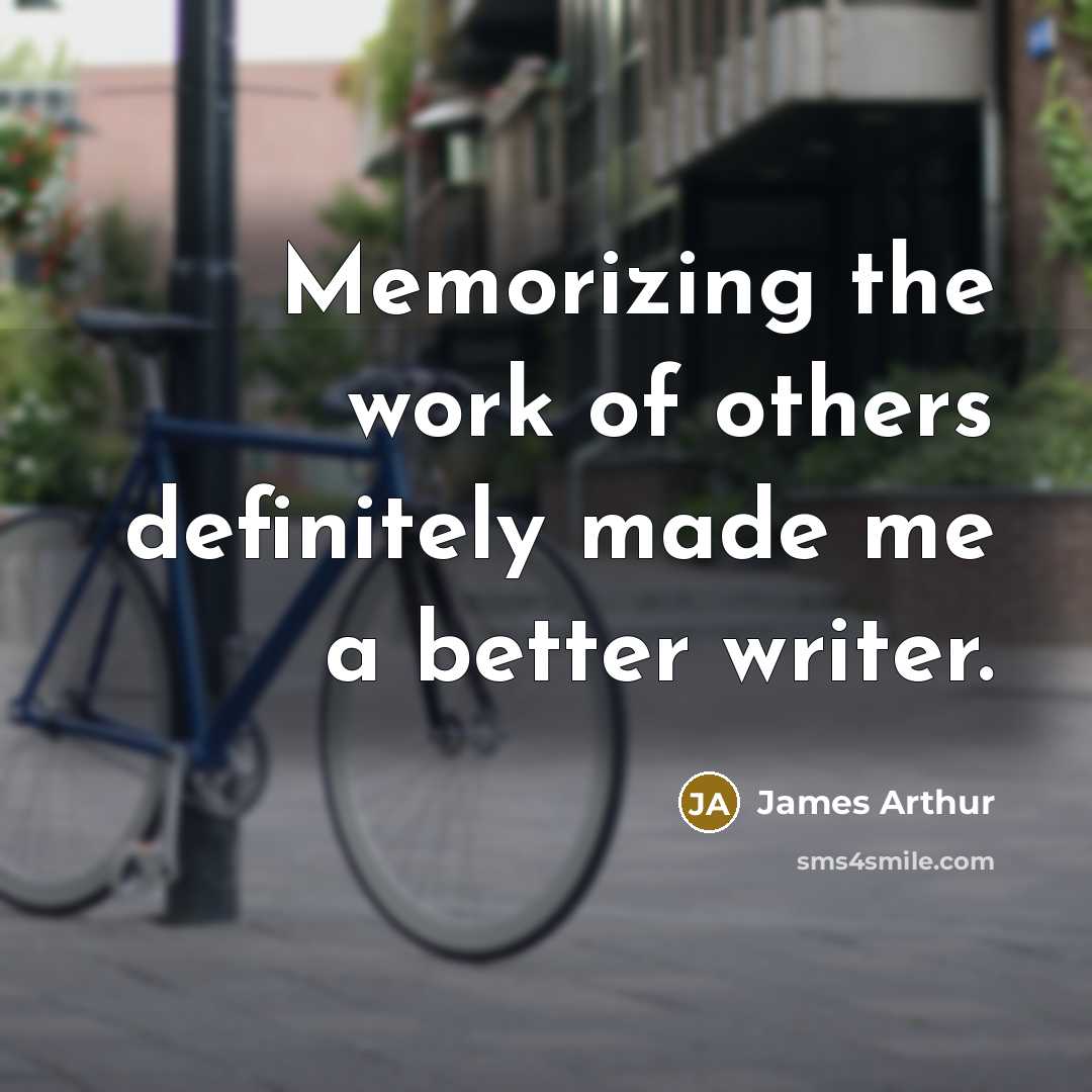 “Memorizing the work of others definitely made me a better…” quote by James Arthur
