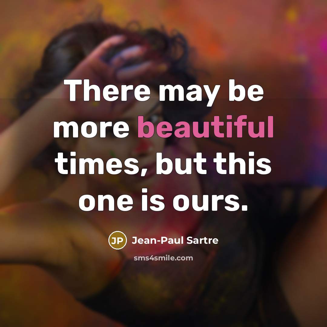 “There may be more beautiful times, but this one is…” quote by Jean-Paul Sartre