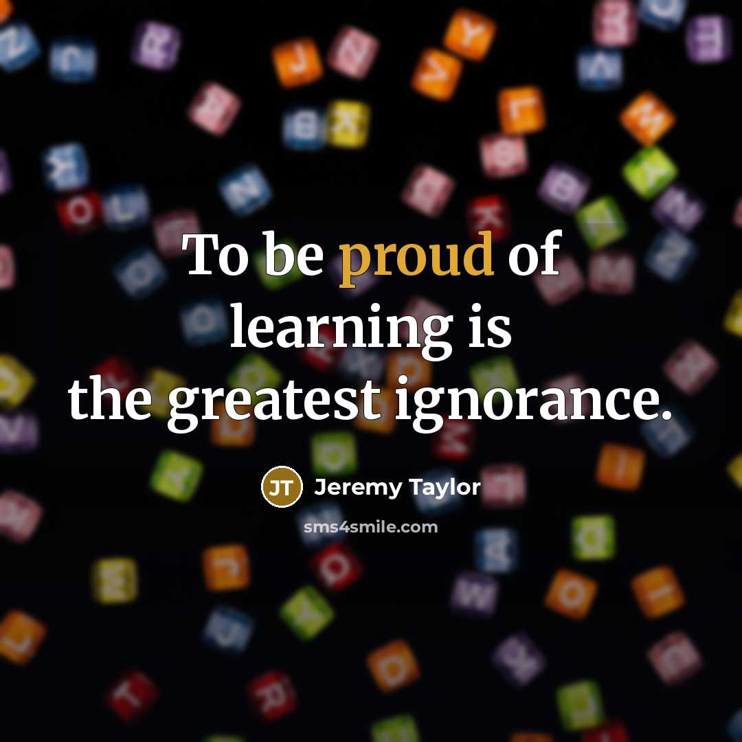 “To be proud of learning is the greatest ignorance.…” quote by Jeremy Taylor