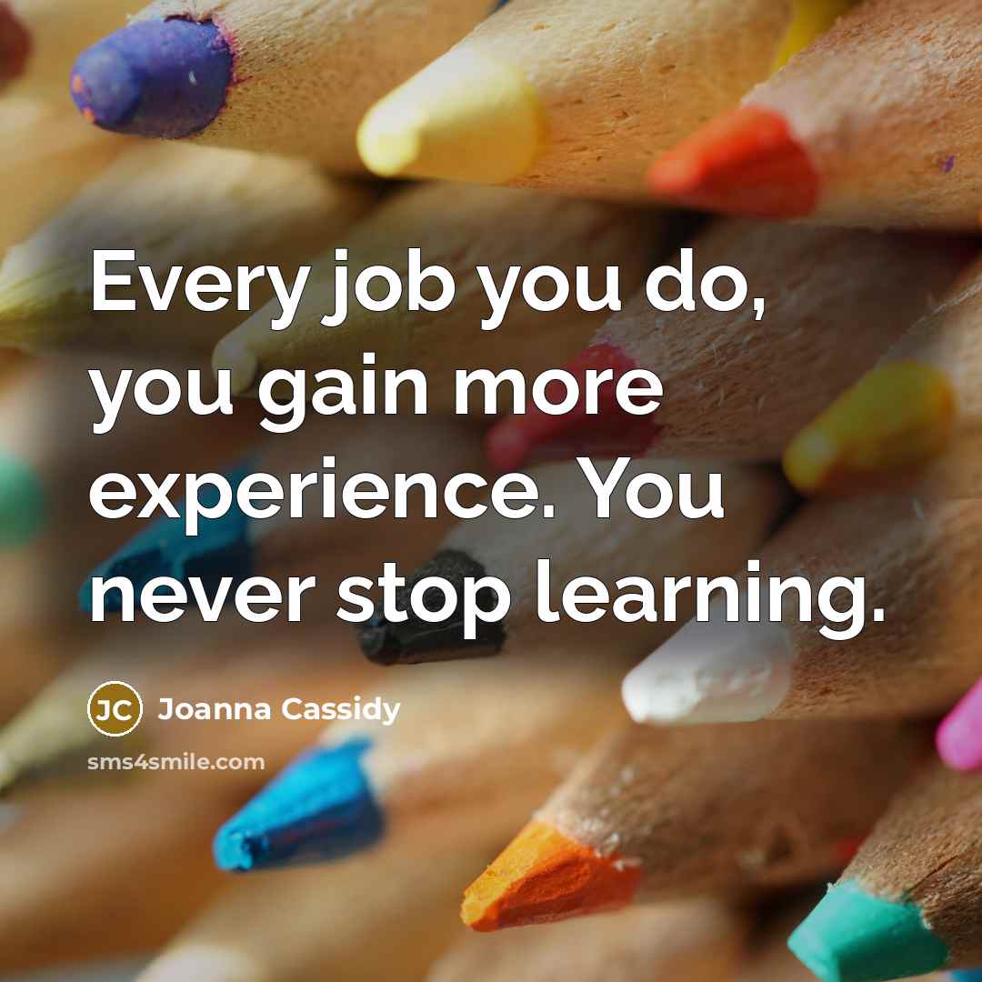 “Every job you do, you gain more experience. You never…” quote by Joanna Cassidy
