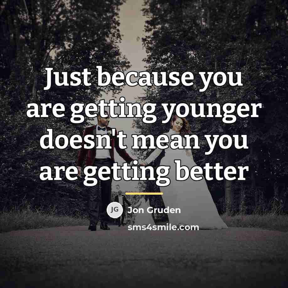 “Just because you are getting younger doesn't mean you are…” quote by Jon Gruden