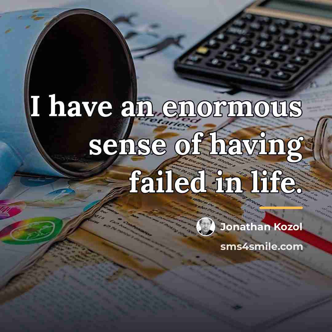 “I have an enormous sense of having failed in life.…” quote by Jonathan Kozol