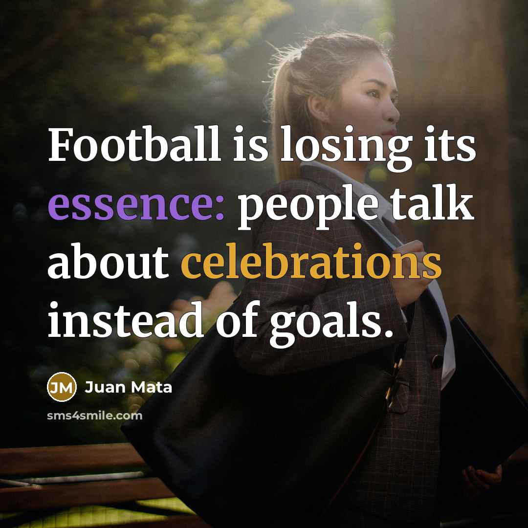 “Football is losing its essence: people talk about celebrations instead of goals.” quote by Juan Mata
