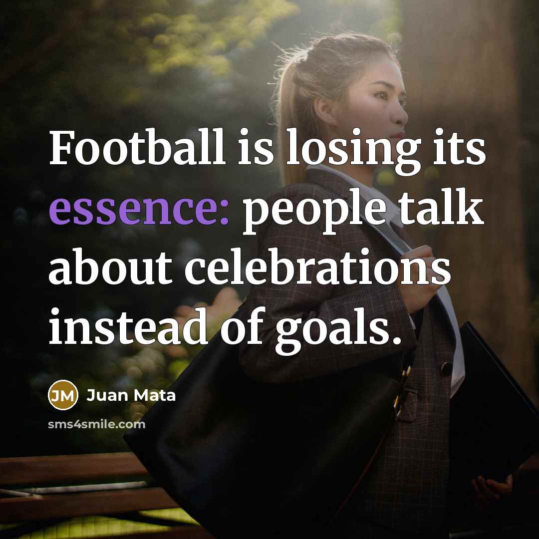 “Football is losing its essence: people talk about celebrations instead…” quote by Juan Mata