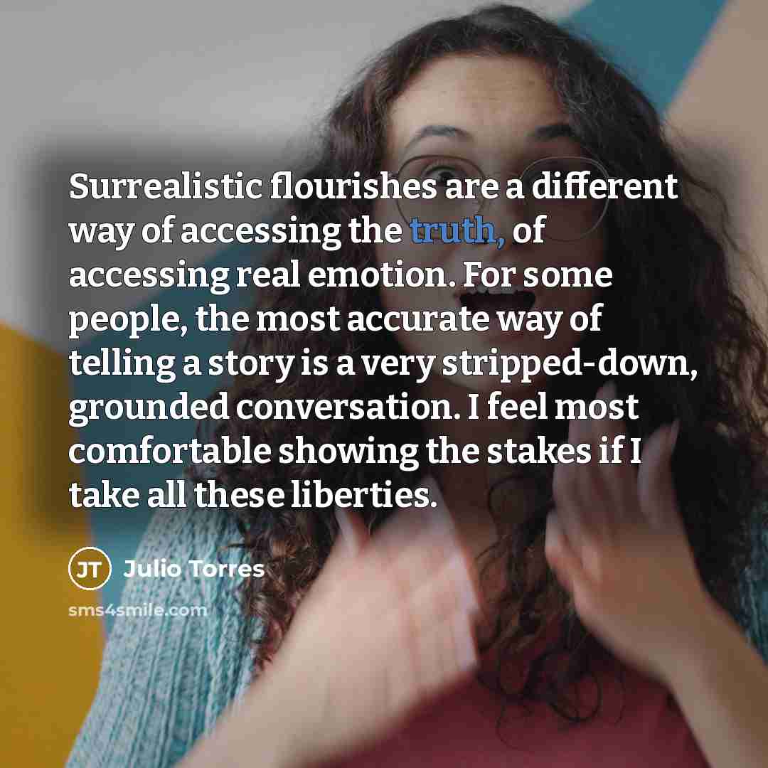 “Surrealistic flourishes are a different way of accessing the truth,…” quote by Julio Torres