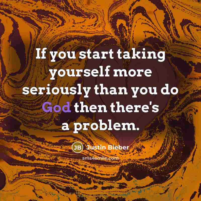 “If you start taking yourself more seriously than you do…” quote by Justin Bieber