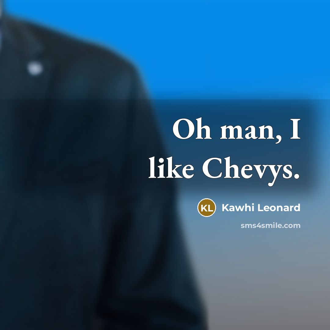 “Oh man, I like Chevys.…” quote by Kawhi Leonard