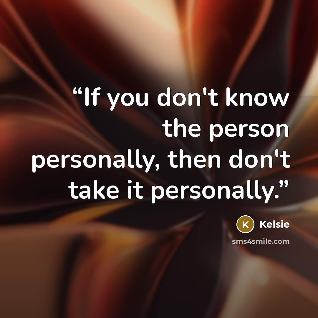 “If you don't know the person personally, then don't take it personally.” quote by Kelsie
