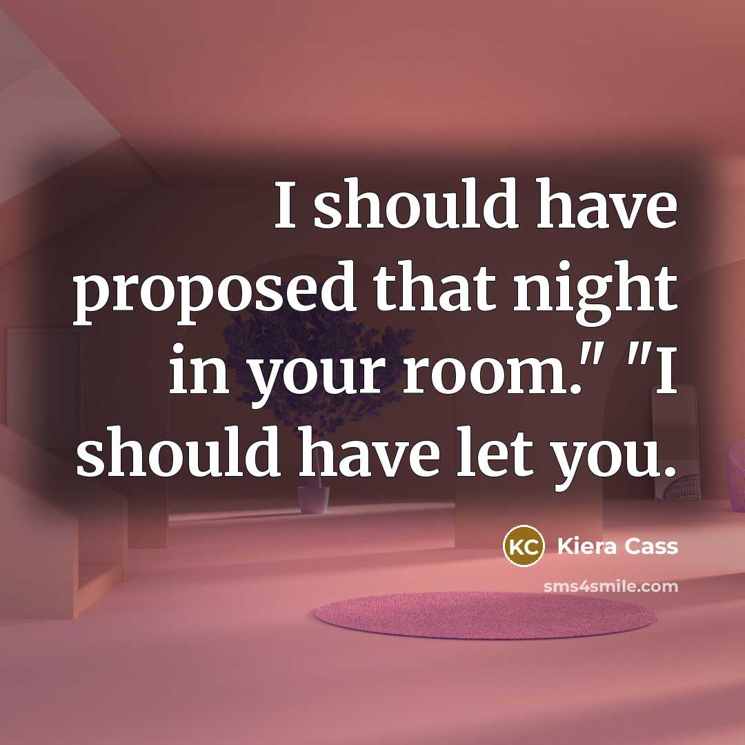 “I should have proposed that night in your room." "I…” quote by Kiera Cass