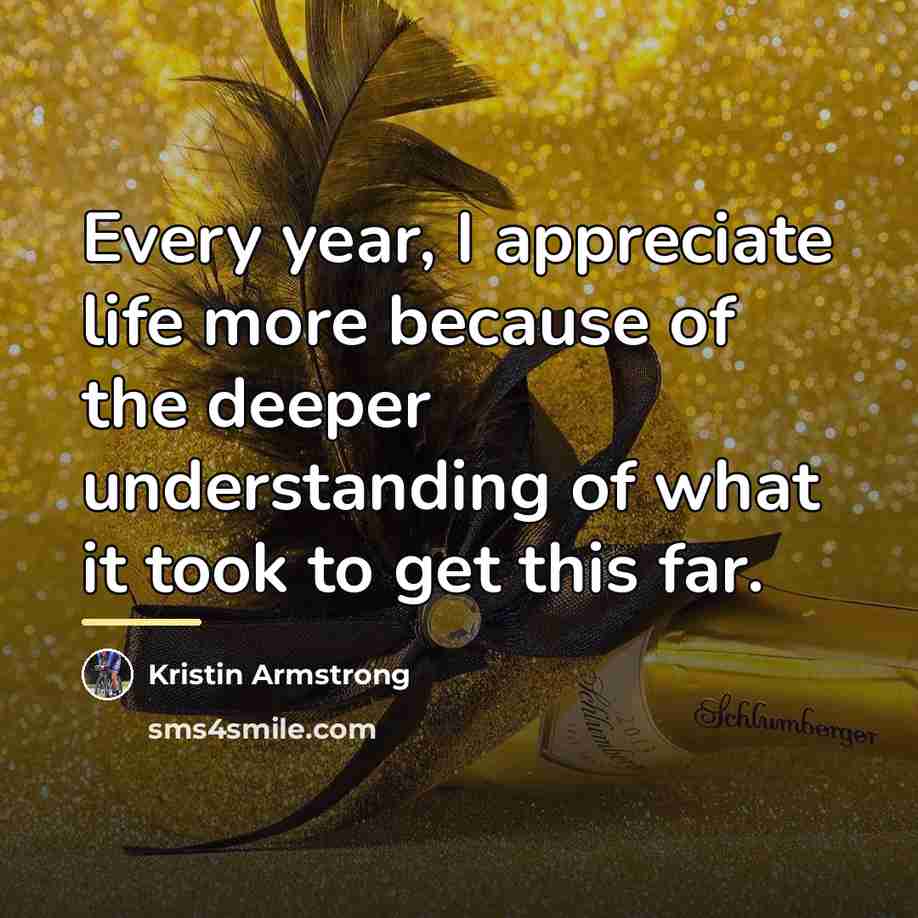 “Every year, I appreciate life more because of the deeper…” quote by Kristin Armstrong