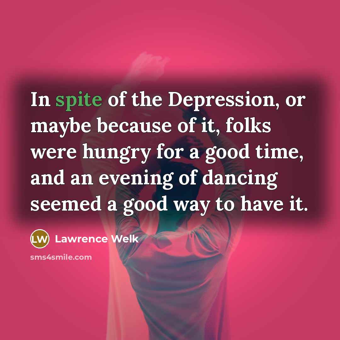 “In spite of the Depression, or maybe because of it,…” quote by Lawrence Welk