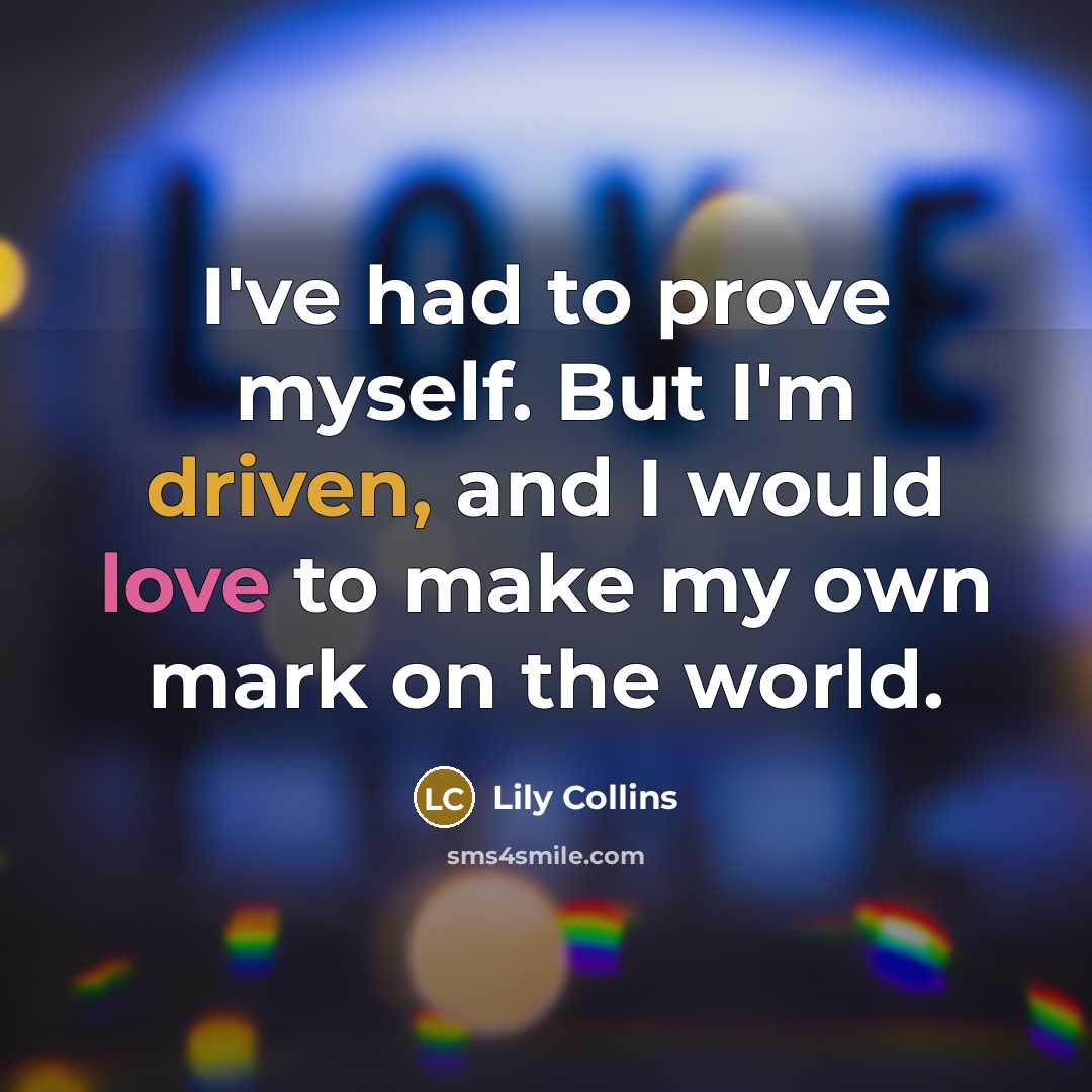 “I've had to prove myself. But I'm driven, and I would love to make my own mark on the world.” quote by Lily Collins