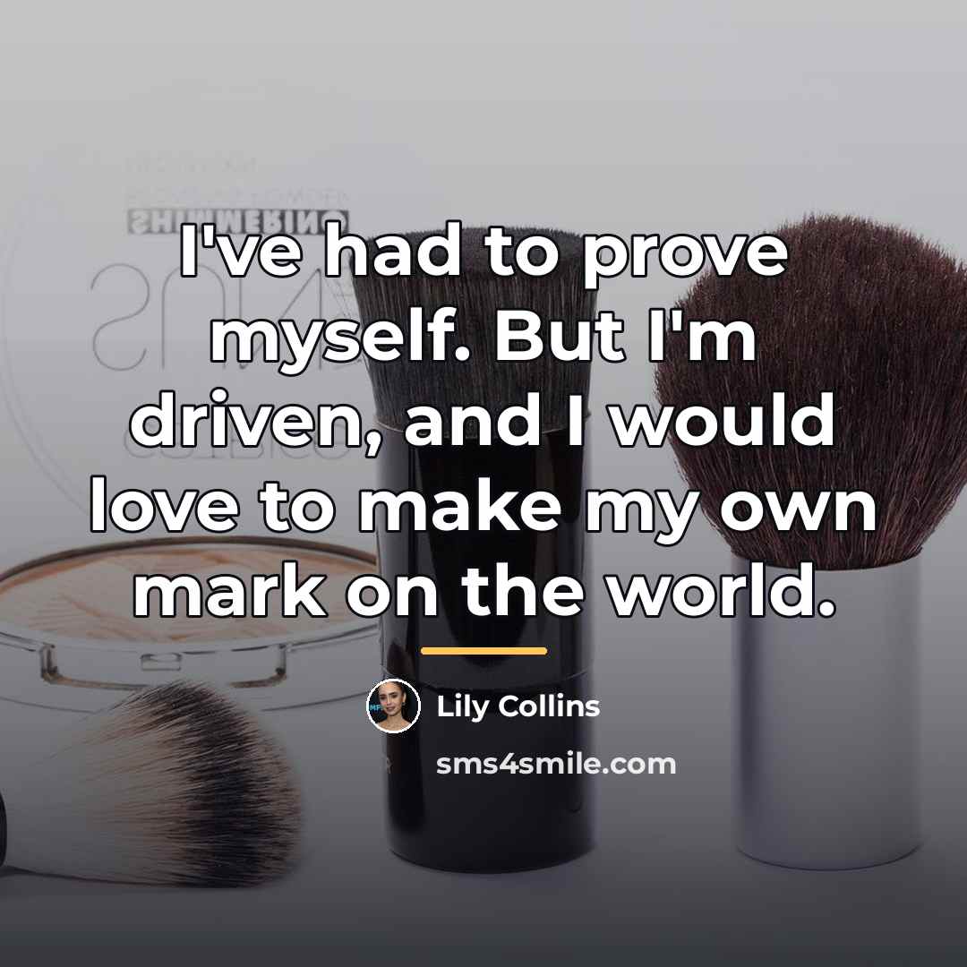 “I've had to prove myself. But I'm driven, and I…” quote by Lily Collins