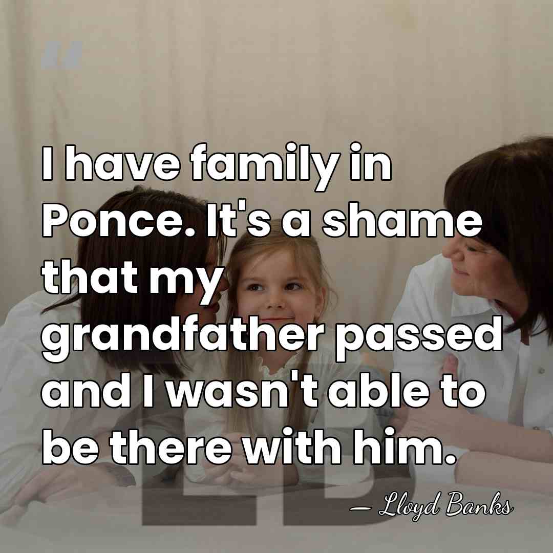 I have family in Ponce. It's a shame that my grandfather passed&hellip; - Lloyd Banks
