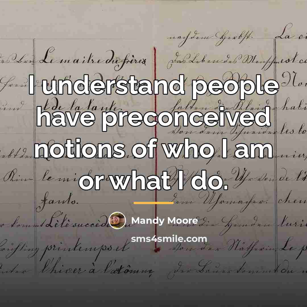 “I understand people have preconceived notions of who I am…” quote by Mandy Moore