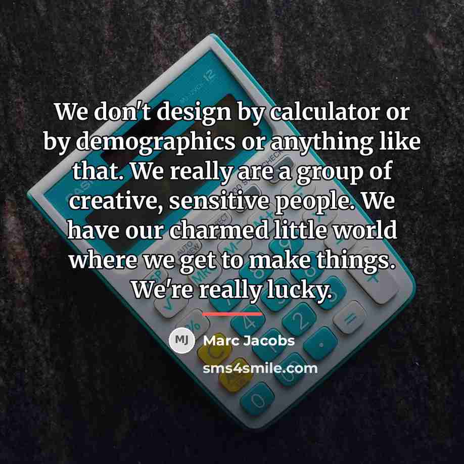 “We don't design by calculator or by demographics or anything…” quote by Marc Jacobs