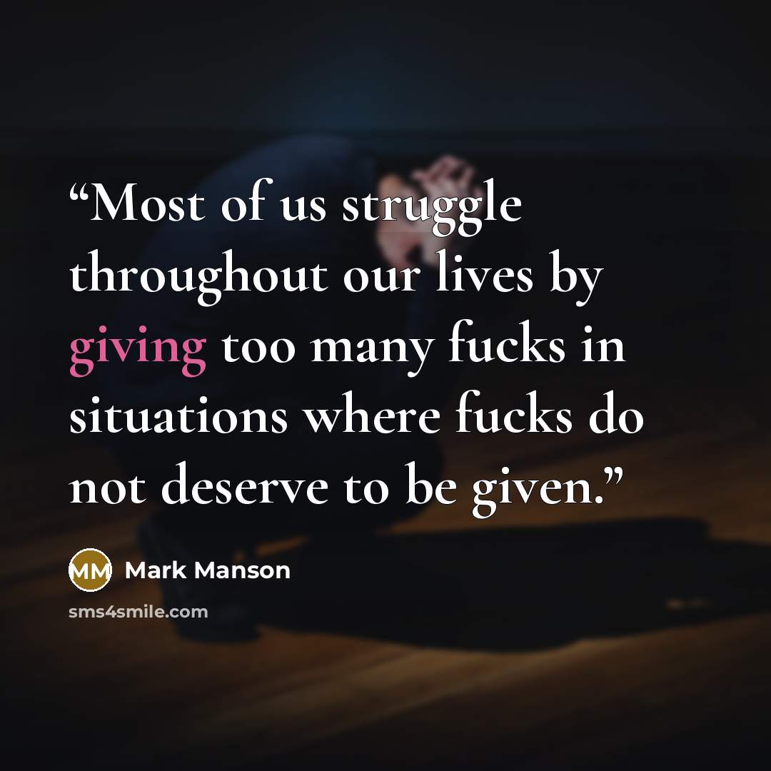 “Most of us struggle throughout our lives by giving too many fucks in situations where fucks do not deserve to be given.” quote by Mark Manson