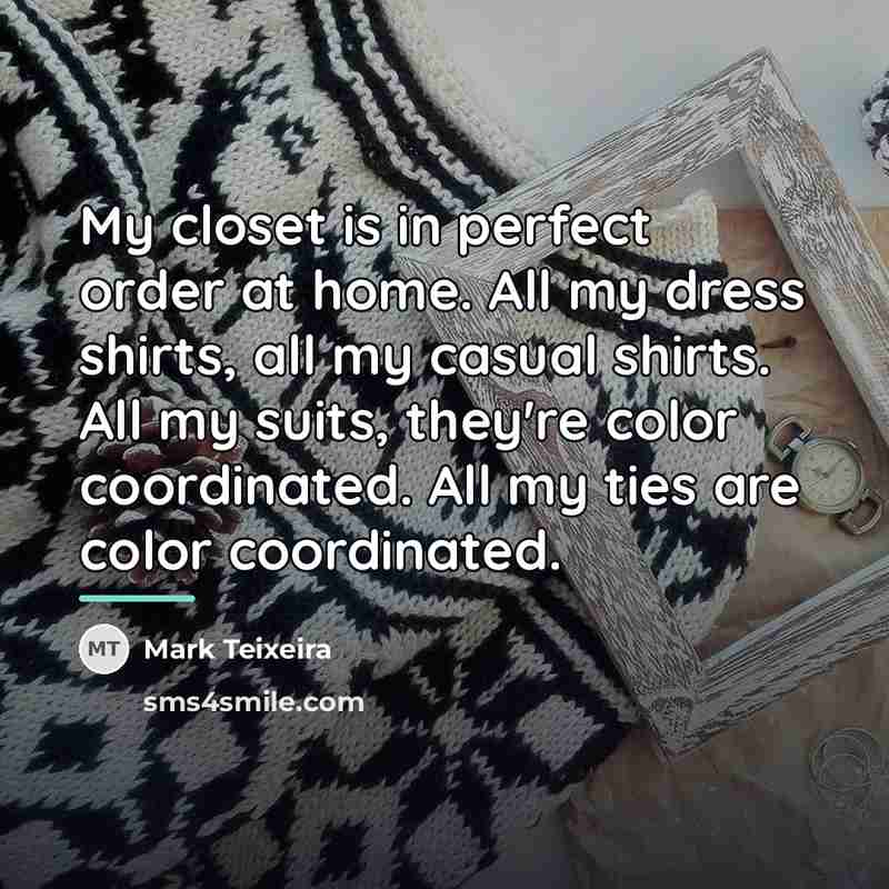 “My closet is in perfect order at home. All my…” quote by Mark Teixeira