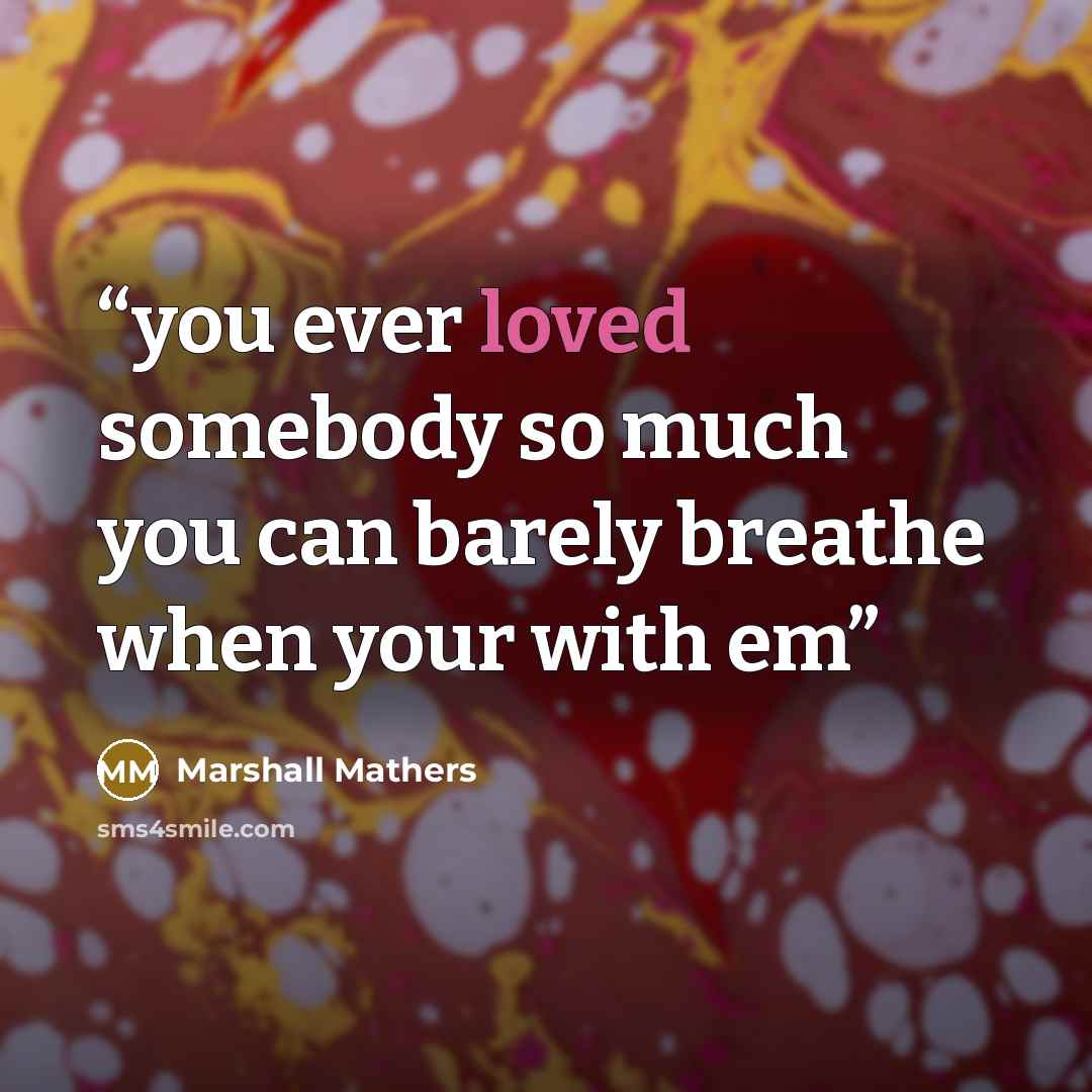 “you ever loved somebody so much you can barely breathe when your with em” quote by Marshall Mathers