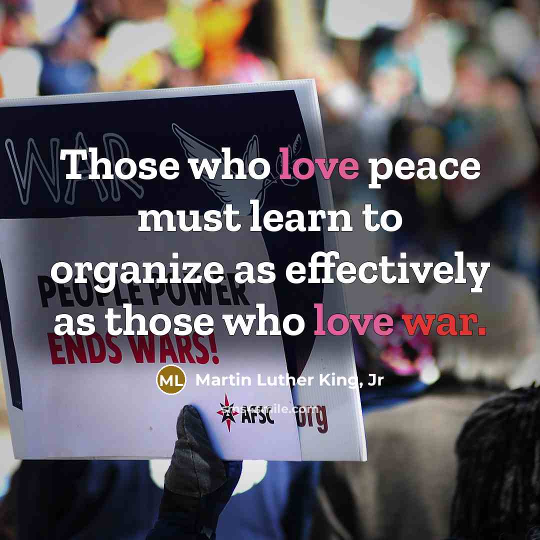 “Those who love peace must learn to organize as effectively…” quote by Martin Luther King, Jr