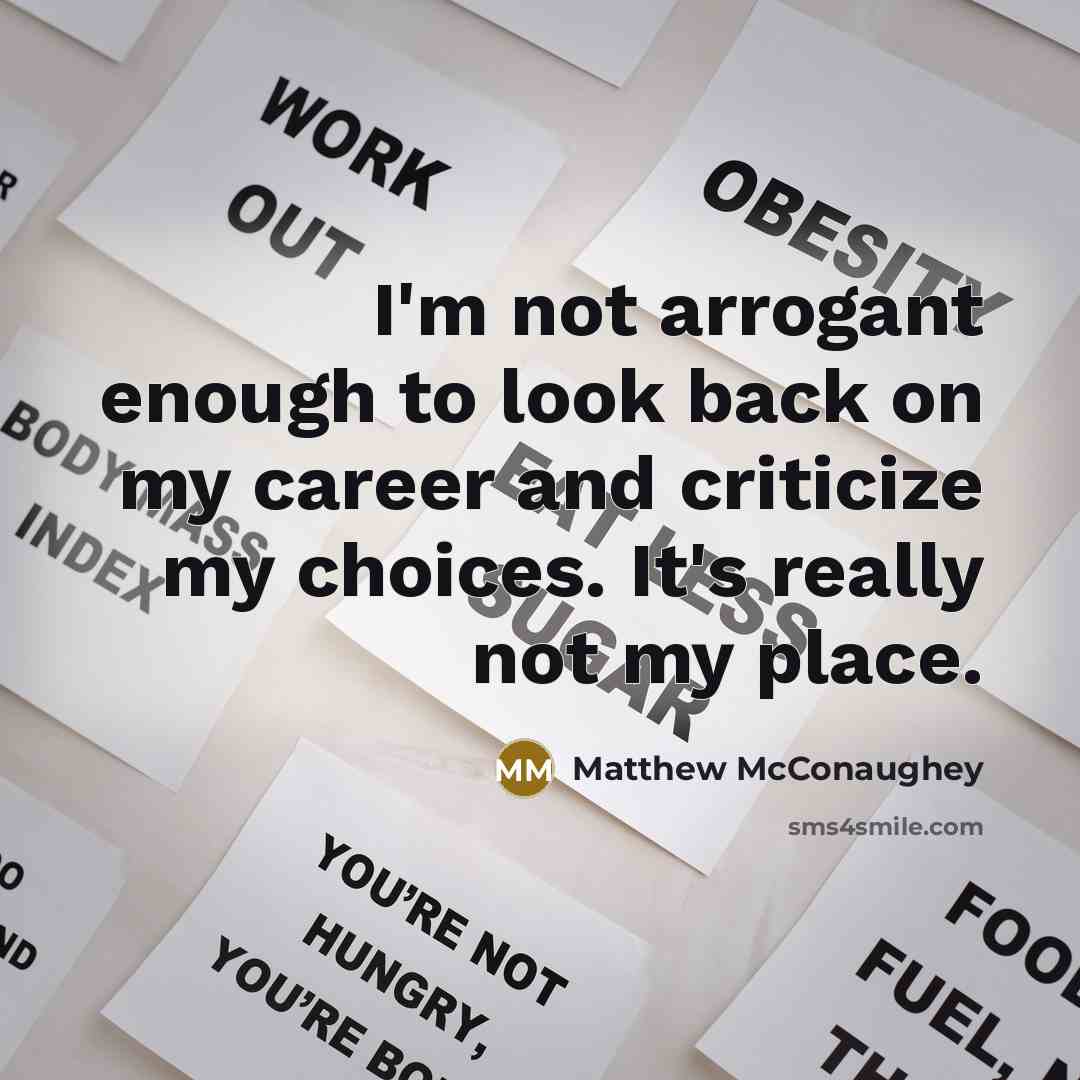 “I'm not arrogant enough to look back on my career…” quote by Matthew McConaughey