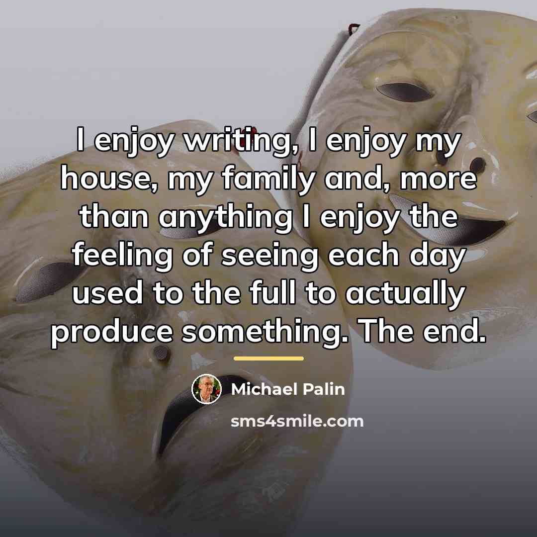 “I enjoy writing, I enjoy my house, my family and,…” quote by Michael Palin