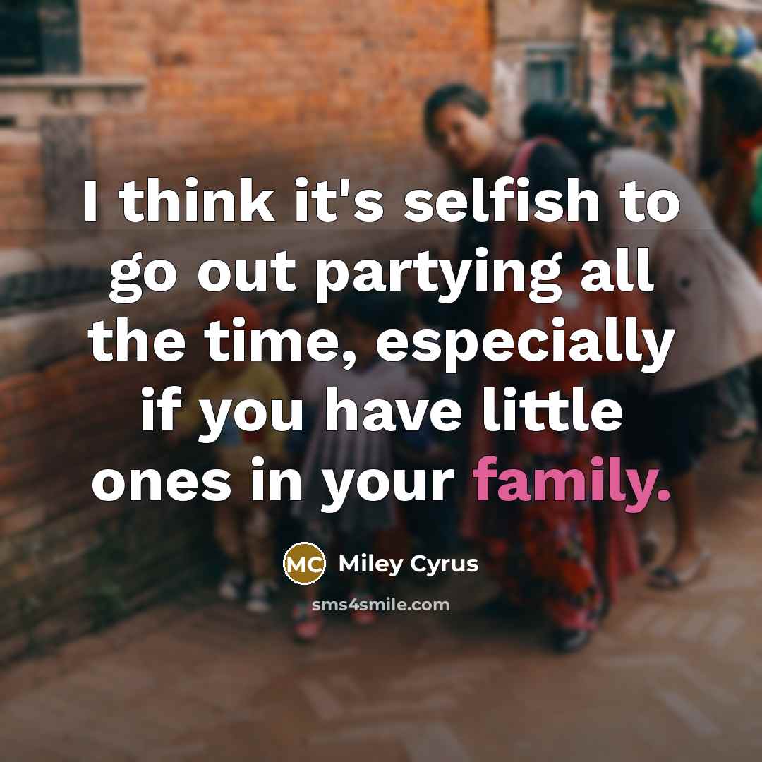 “I think it's selfish to go out partying all the…” quote by Miley Cyrus