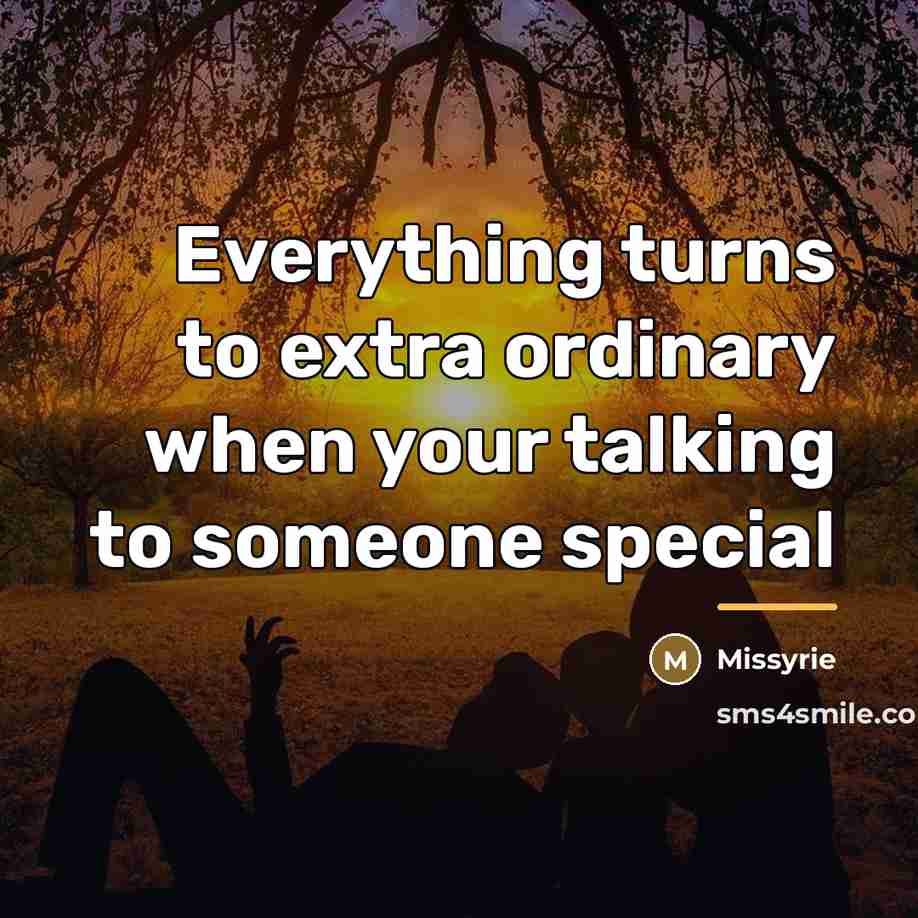 “Everything turns to extra ordinary when your talking to someone…” quote by Missyrie