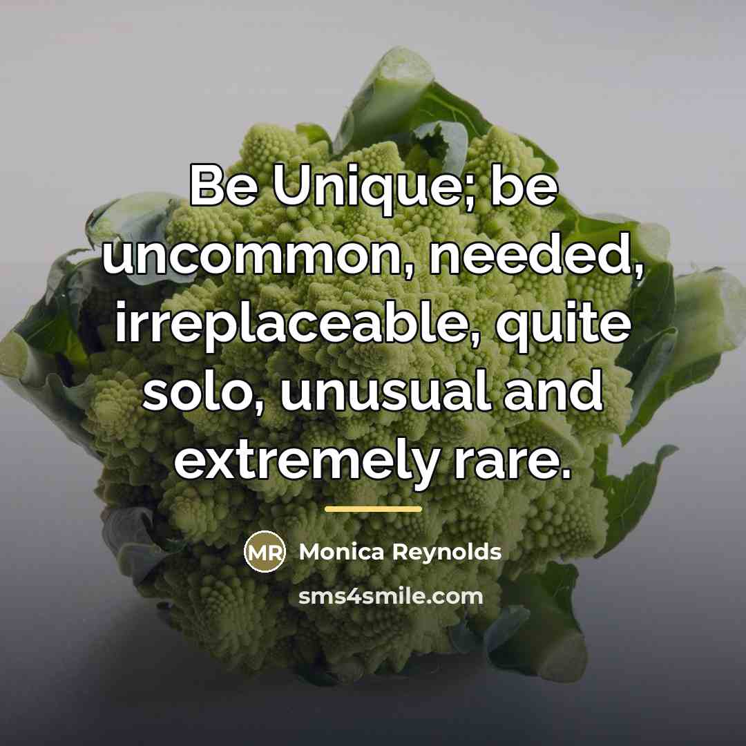 “Be Unique; be uncommon, needed, irreplaceable, quite solo, unusual and…” quote by Monica Reynolds