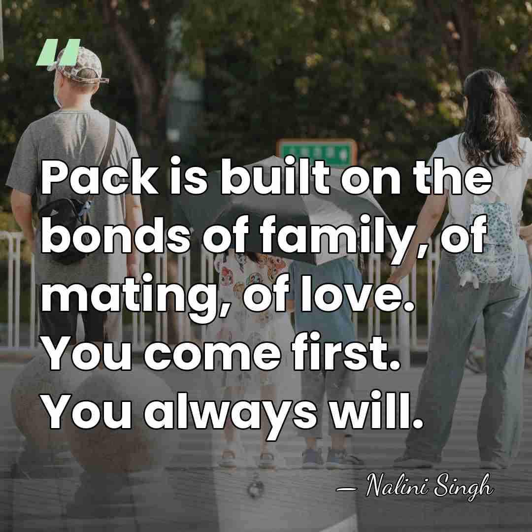Pack is built on the bonds of family, of mating, of love.&hellip; - Nalini Singh