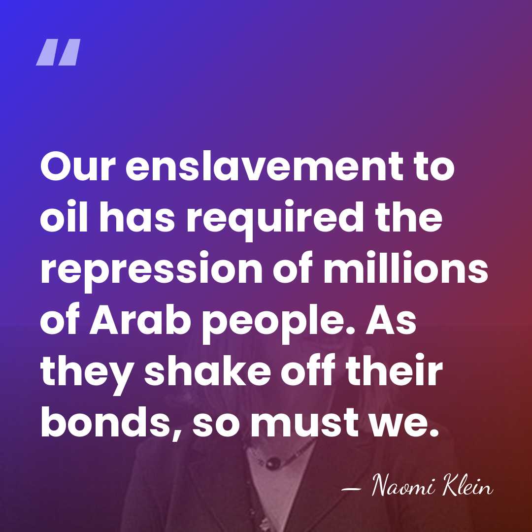 Our enslavement to oil has required the repression of millions of Arab&hellip; - Naomi Klein