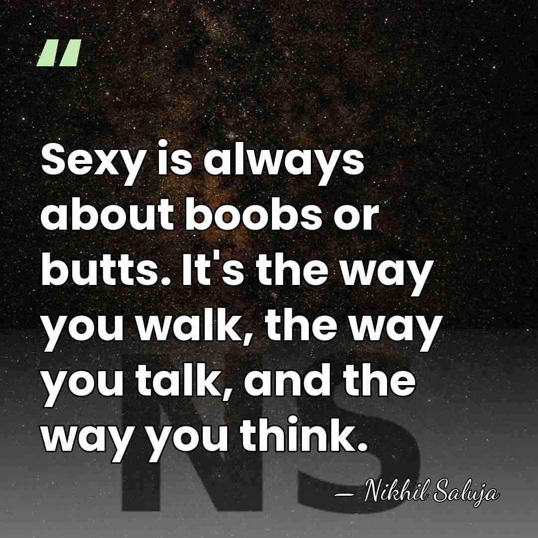 Sexy is always about boobs or butts. It's the way you walk,&hellip; - Nikhil Saluja