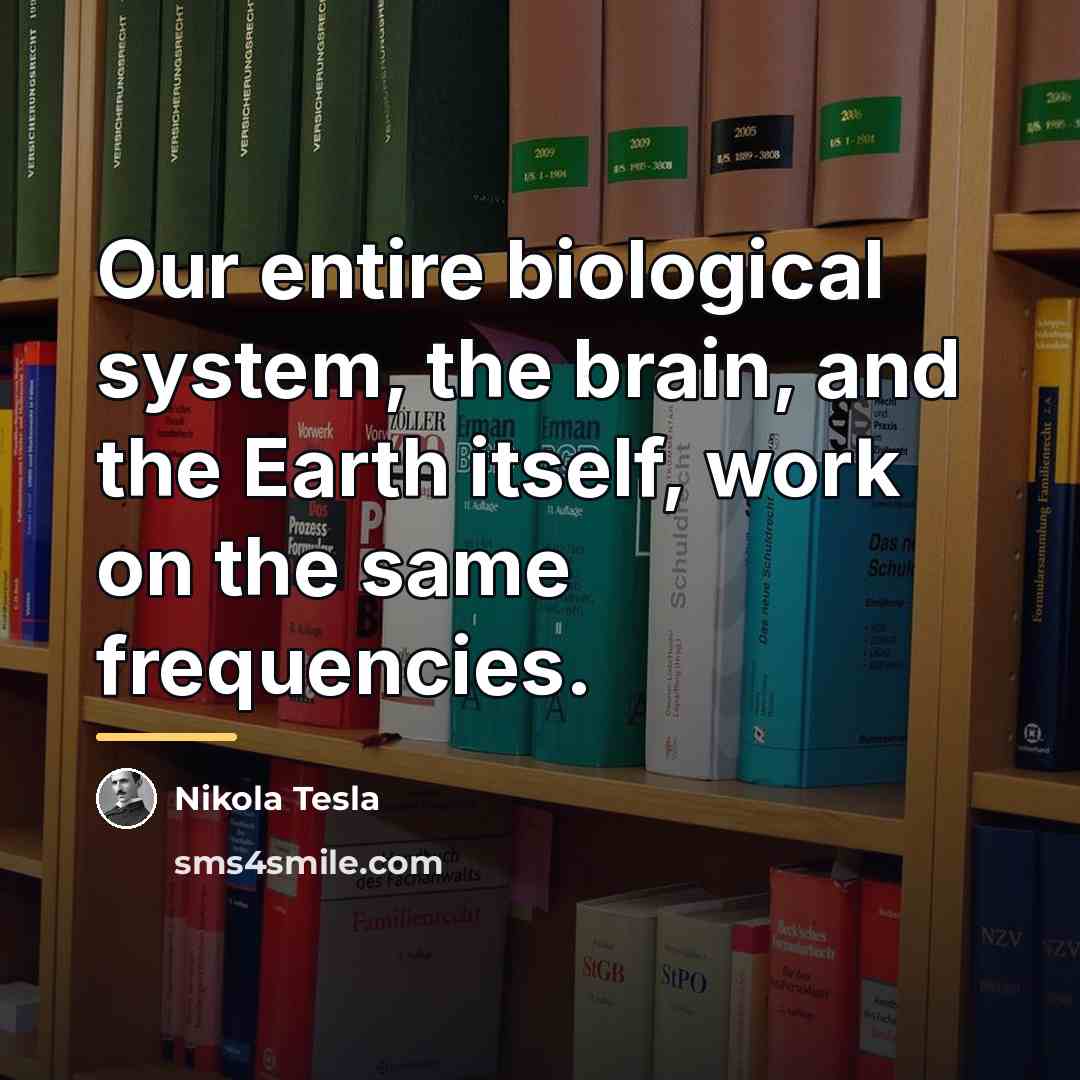 “Our entire biological system, the brain, and the Earth itself,…” quote by Nikola Tesla