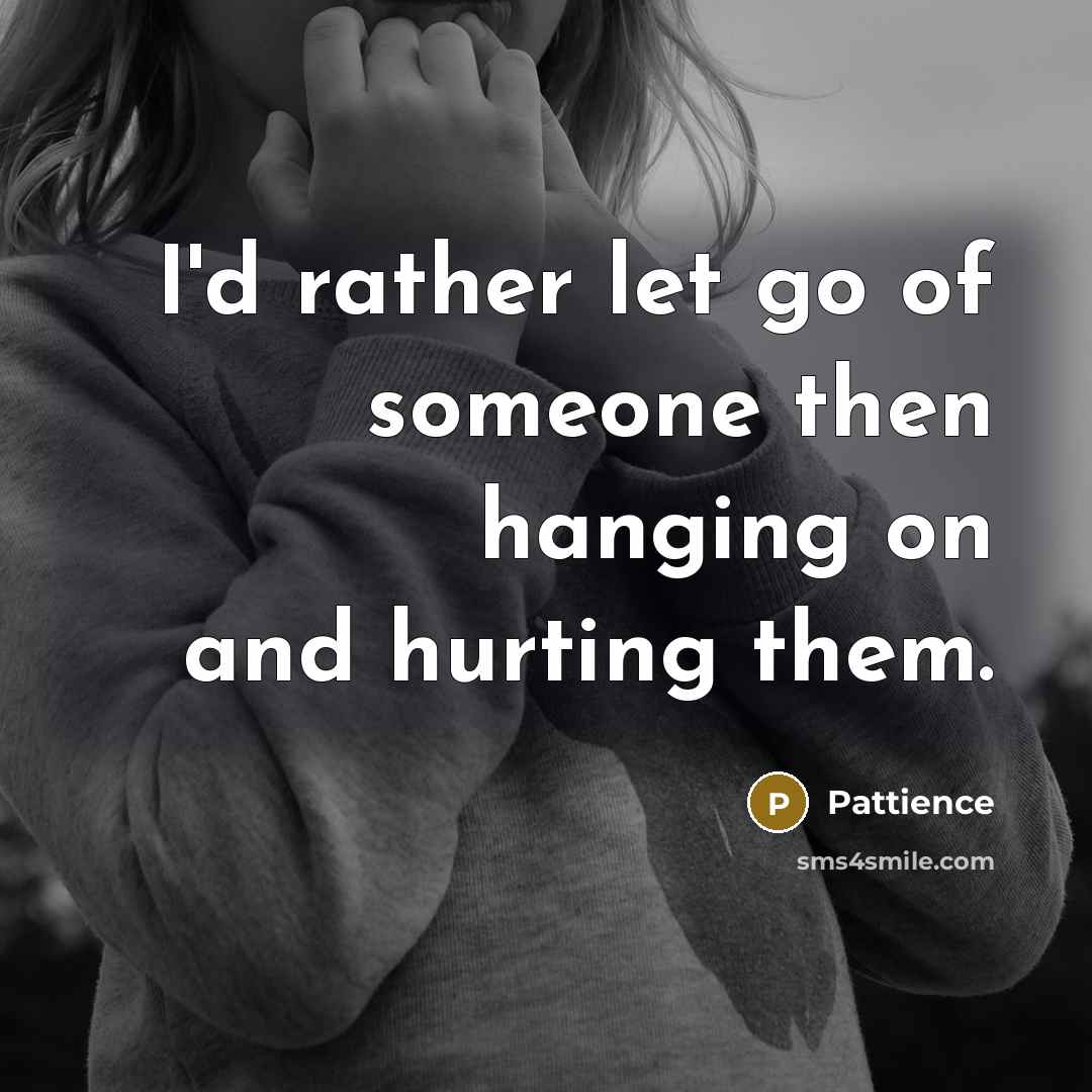 “I'd rather let go of someone then hanging on and…” quote by Pattience