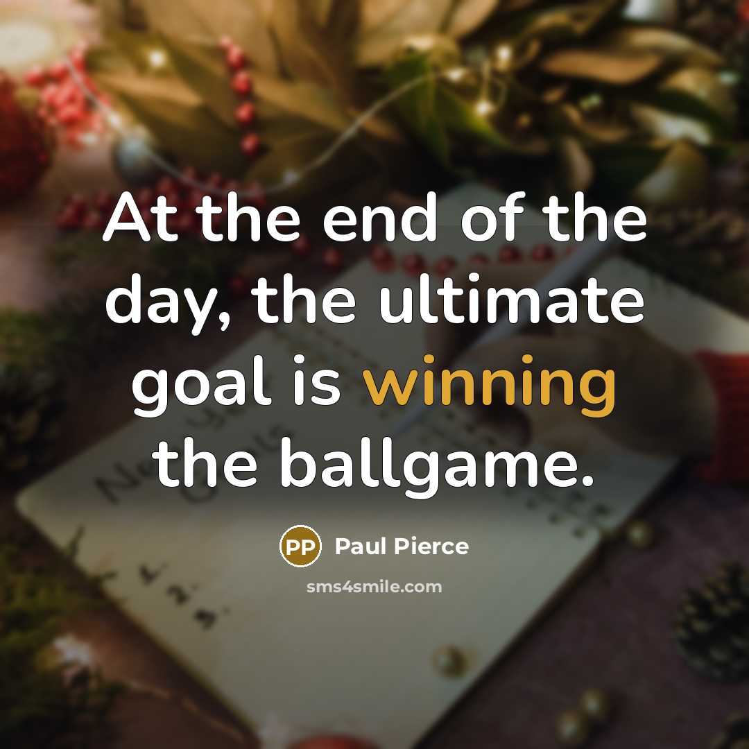 “At the end of the day, the ultimate goal is…” quote by Paul Pierce