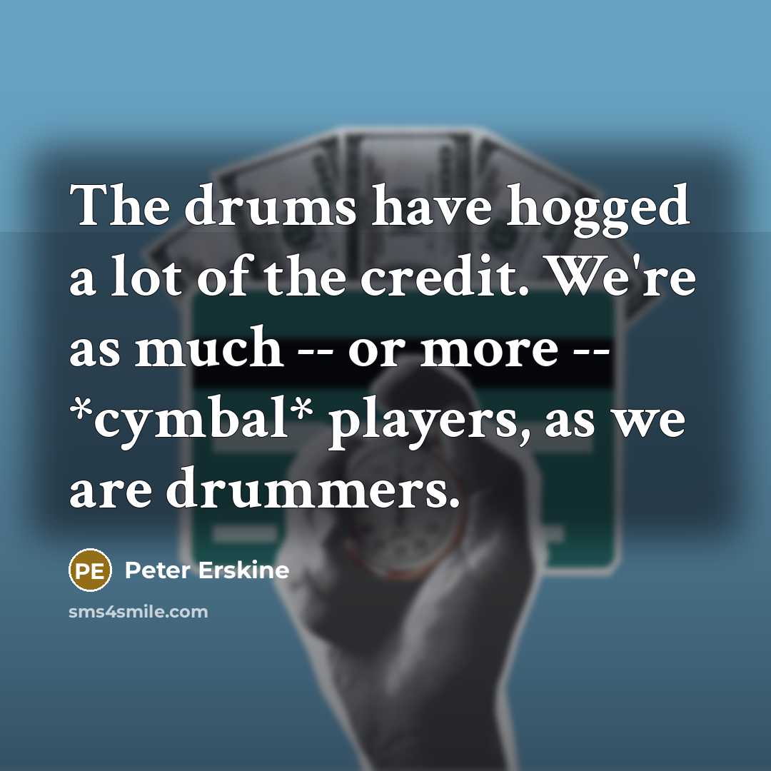“The drums have hogged a lot of the credit. We're…” quote by Peter Erskine