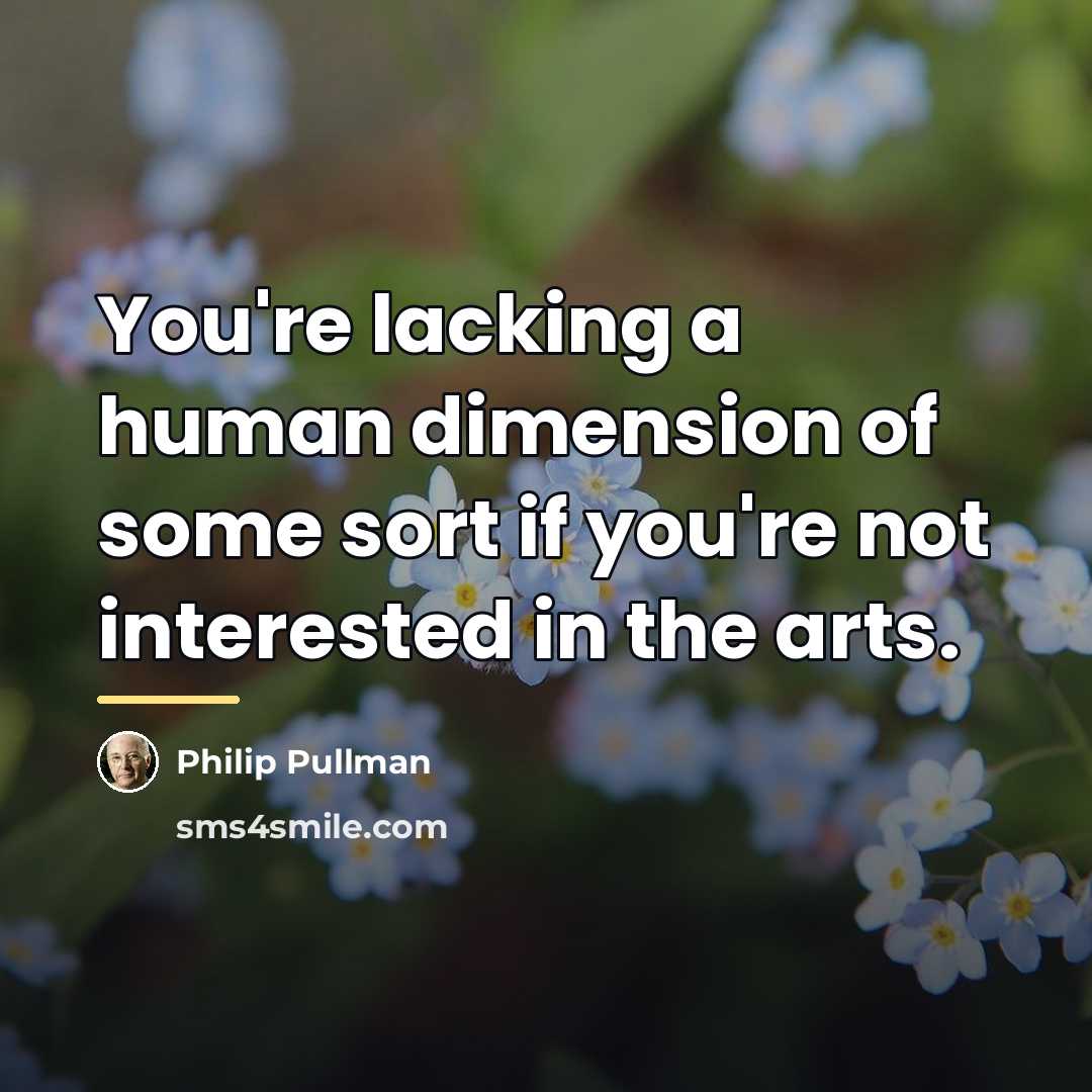 “You're lacking a human dimension of some sort if you're…” quote by Philip Pullman