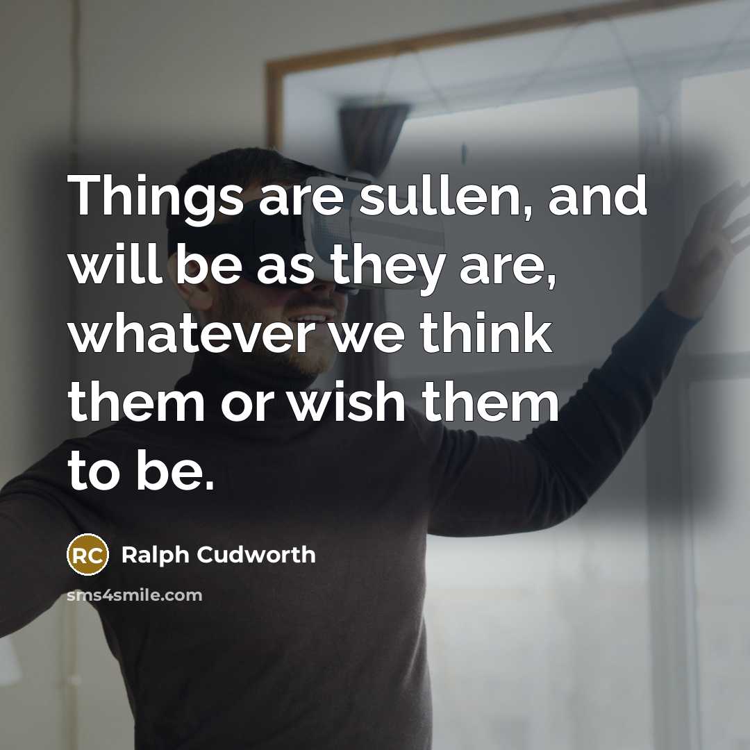 “Things are sullen, and will be as they are, whatever…” quote by Ralph Cudworth