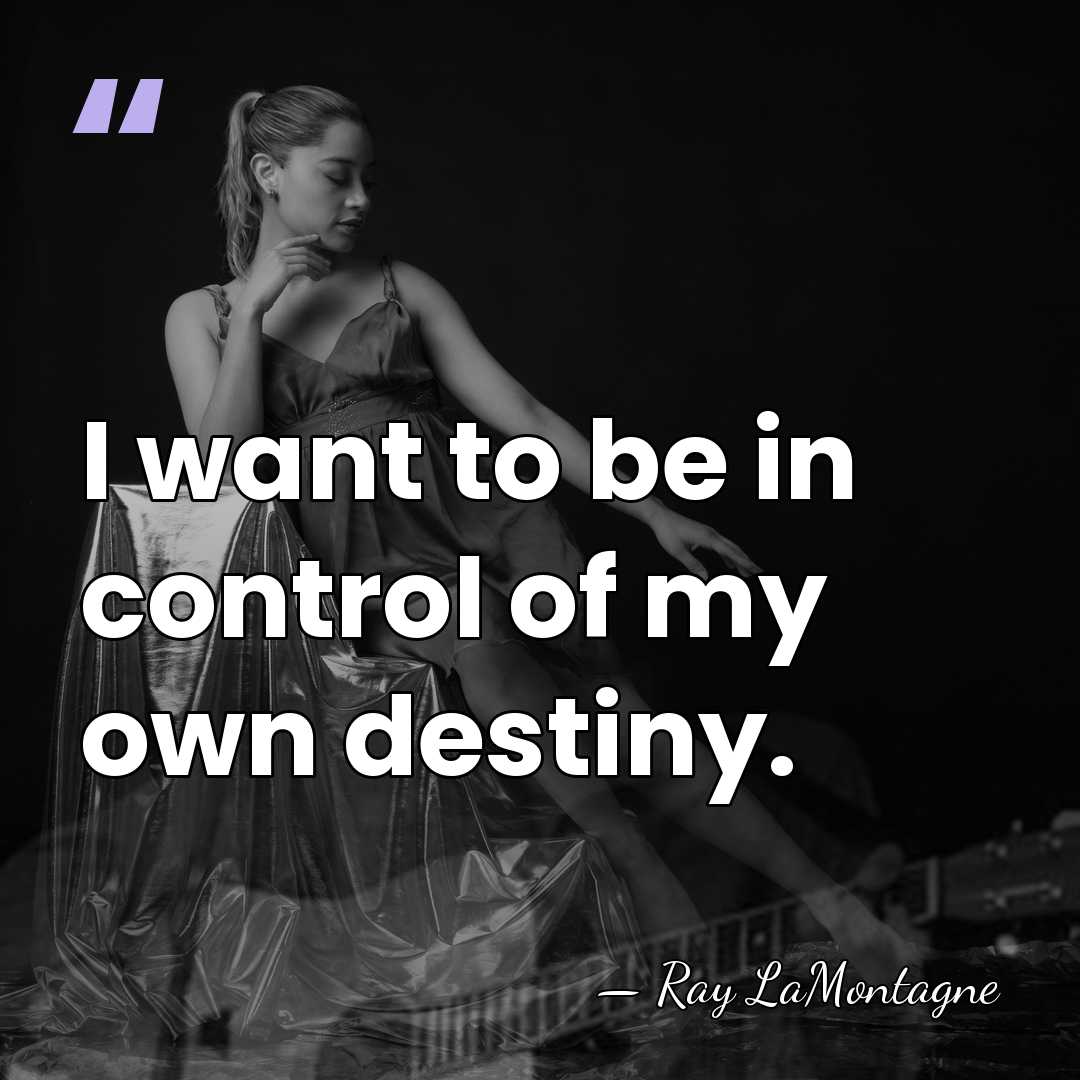 I want to be in control of my own destiny. - Ray LaMontagne