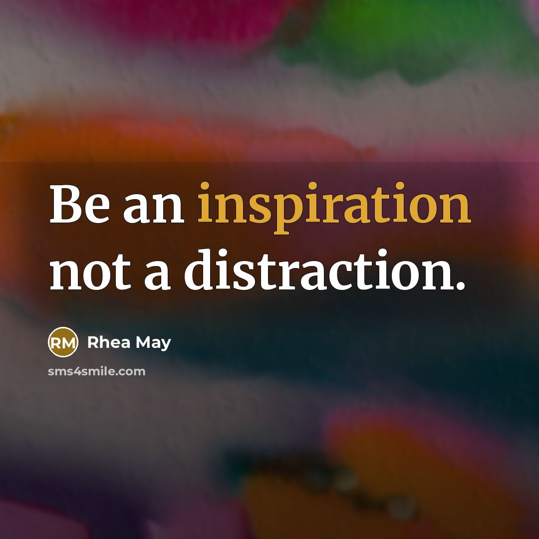 “Be an inspiration not a distraction.” quote by Rhea May