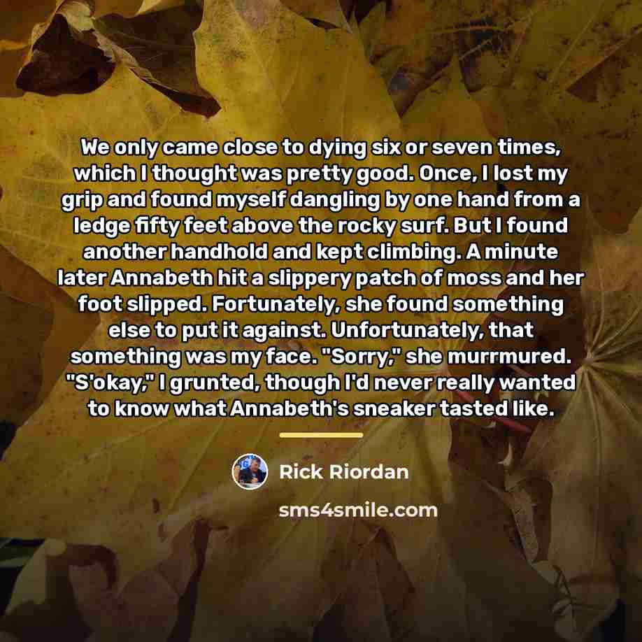 “We only came close to dying six or seven times,…” quote by Rick Riordan