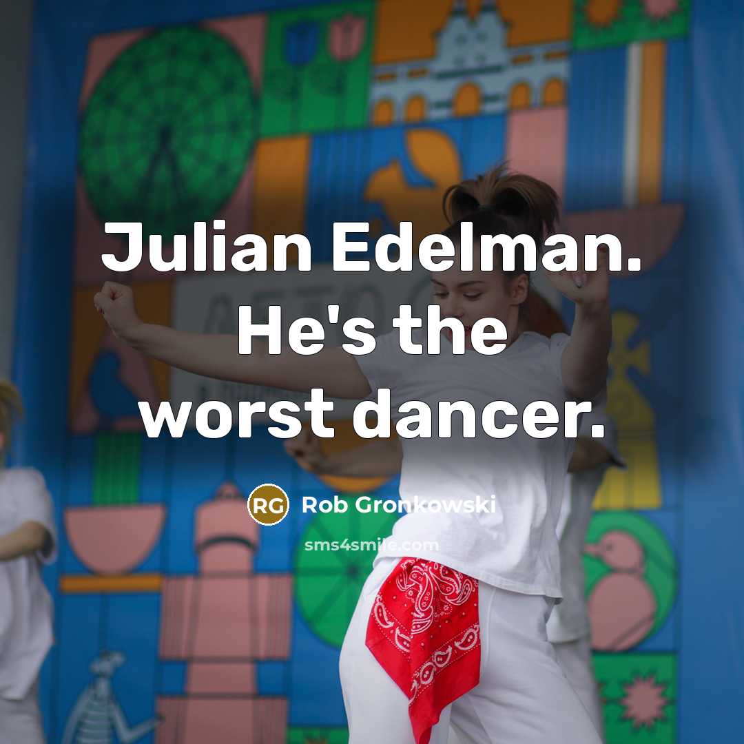 “Julian Edelman. He's the worst dancer.…” quote by Rob Gronkowski