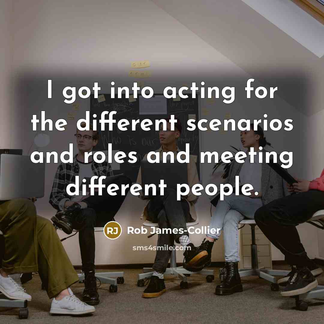 “I got into acting for the different scenarios and roles…” quote by Rob James-Collier