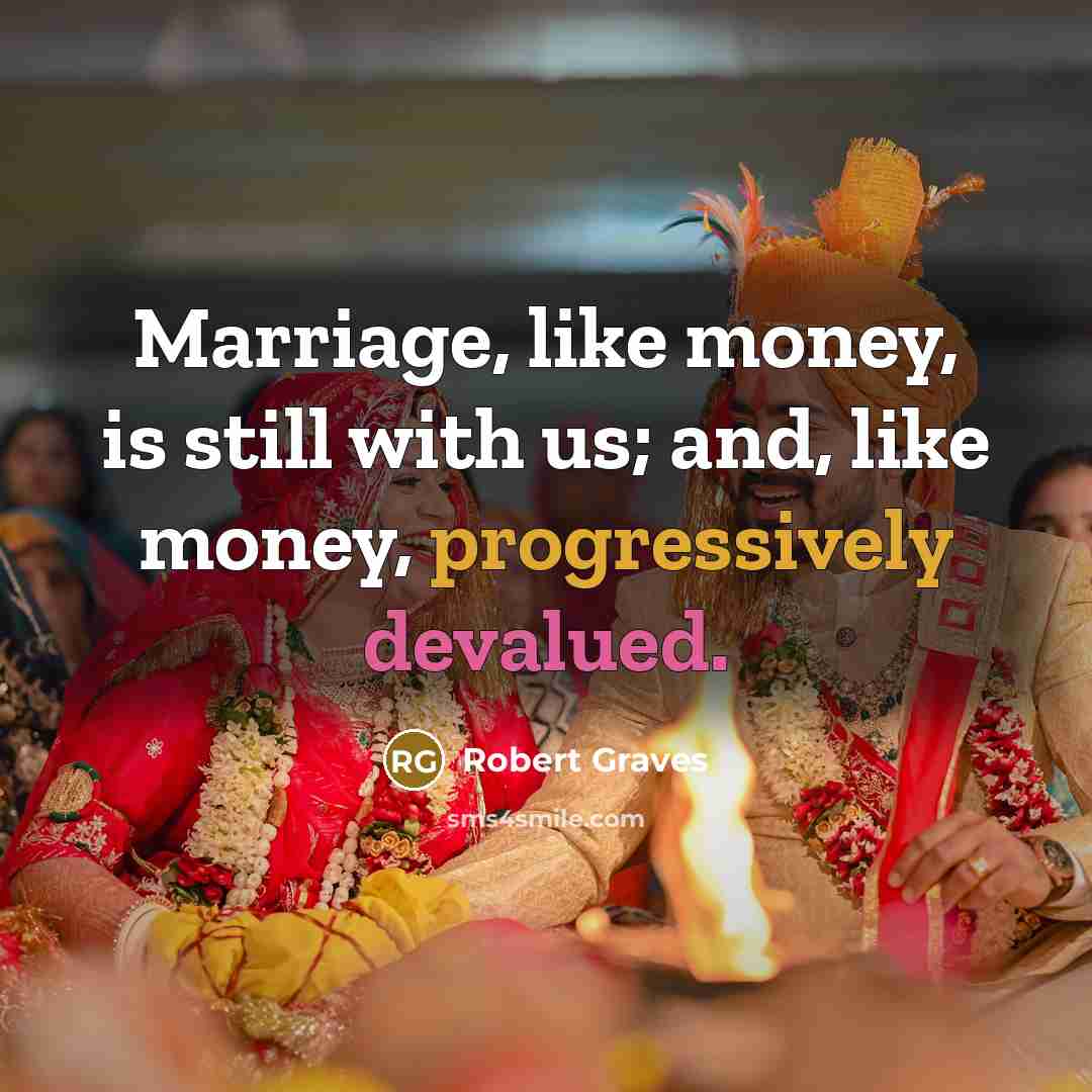 “Marriage, like money, is still with us; and, like money, progressively devalued.” quote by Robert Graves