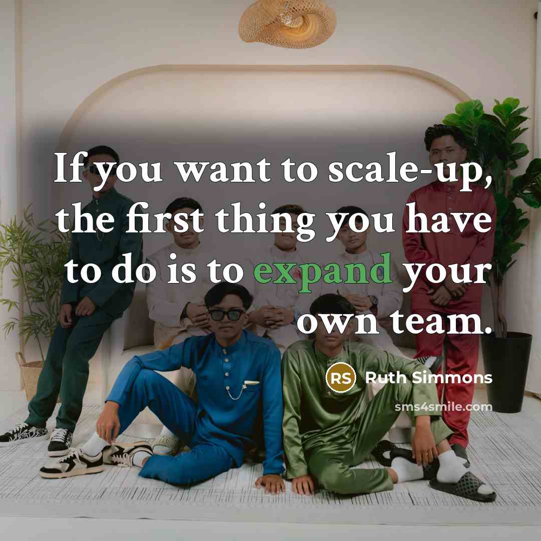 “If you want to scale-up, the first thing you have to do is to expand your own team.” quote by Ruth Simmons
