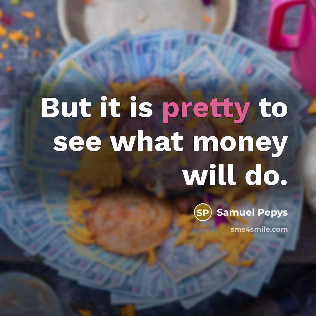 “But it is pretty to see what money will do.…” quote by Samuel Pepys
