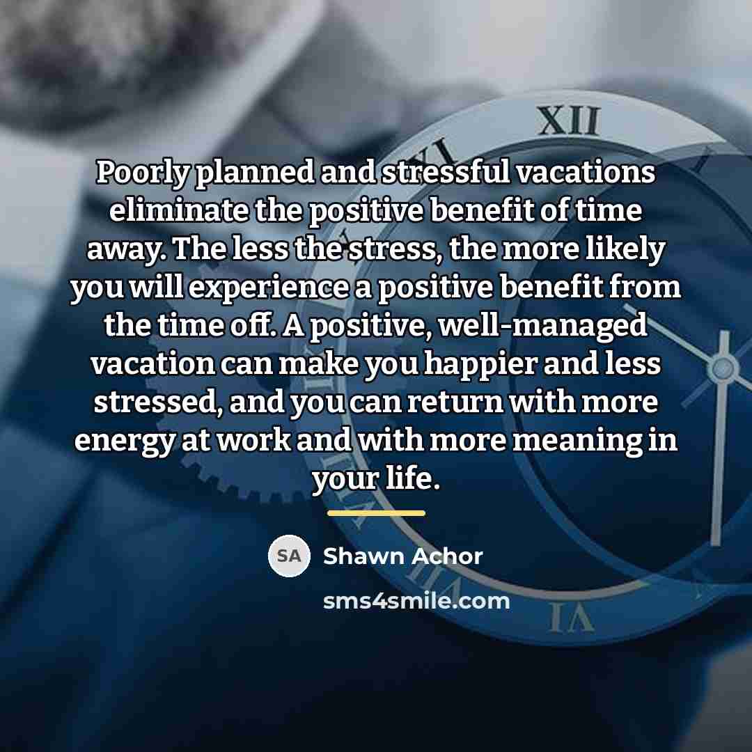 “Poorly planned and stressful vacations eliminate the positive benefit of…” quote by Shawn Achor