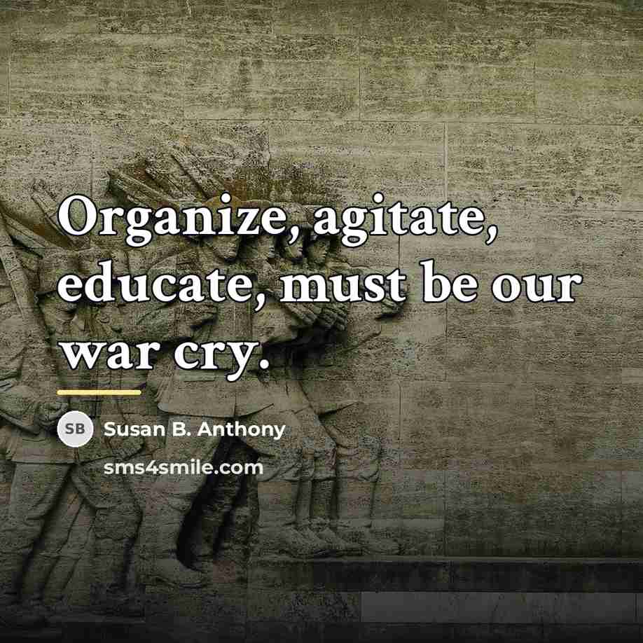 “Organize, agitate, educate, must be our war cry.…” quote by Susan B. Anthony