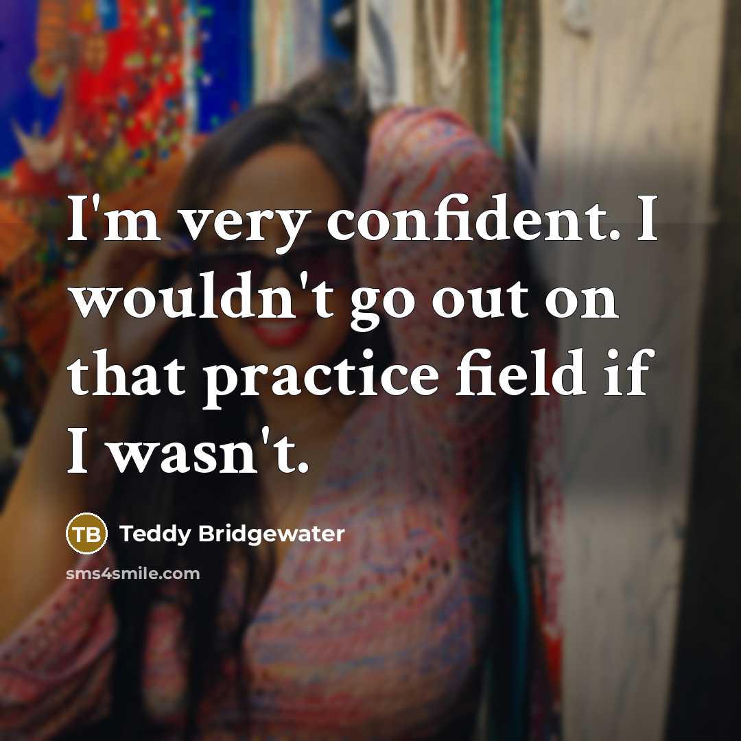 “I'm very confident. I wouldn't go out on that practice…” quote by Teddy Bridgewater