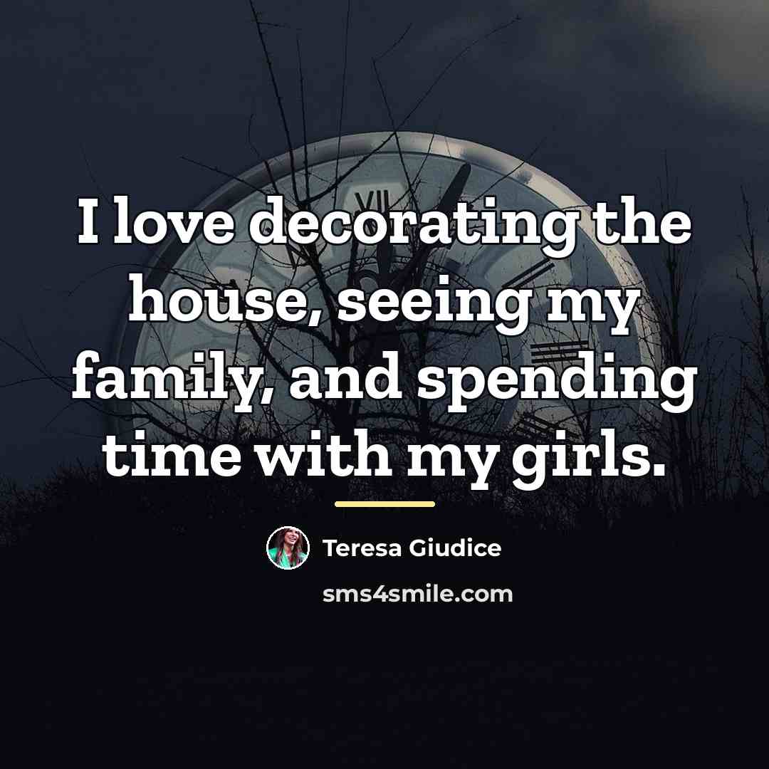 “I love decorating the house, seeing my family, and spending…” quote by Teresa Giudice